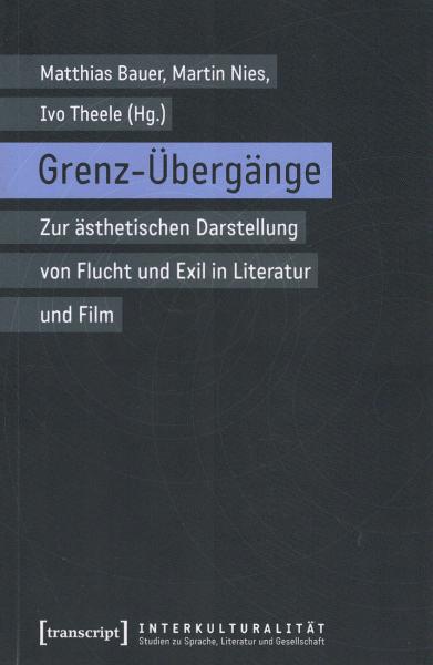 Grenz-Übergänge : zur ästhetischen Darstellung von Flucht und Exil in Literatur und Film / Matthias Bauer, Martin Nies, Ivo Theele (Hg.)
