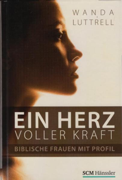 Ein Herz voller Kraft : biblische Frauen mit Profil / Wanda Luttrell. [Übers.: Friedemann Lux]