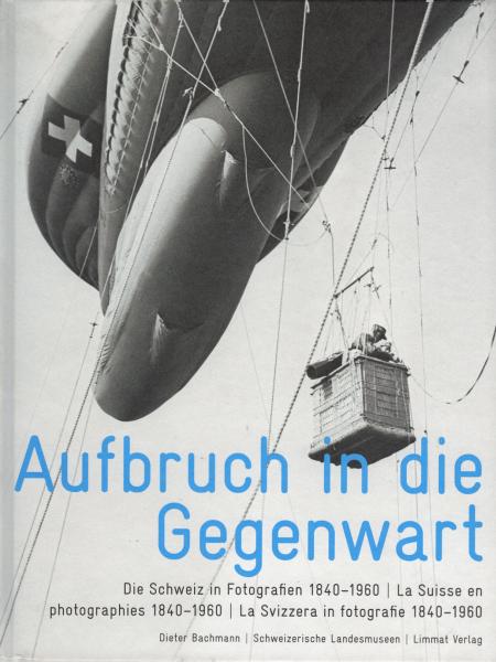 Aufbruch in die Gegenwart : die Schweiz in Fotografien 1840 - 1960