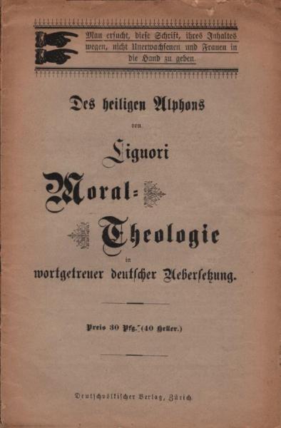 Des heiligen Alphons von Liguori Moral-Theologie : Wortgetreue Uebersetzung einzelner Teile derselben nach der vom Autor selbst verbesserten 5. Ausgabe seiner 'Theologia moralis' erschienen in Bologna im Jahre 1763