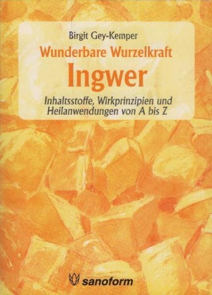 Ingwer : wunderbare Wurzelkraft ; Inhaltsstoffe, Wirkprinzipien und Heilanwendungen von A bis Z / Birgit Gey-Kemper