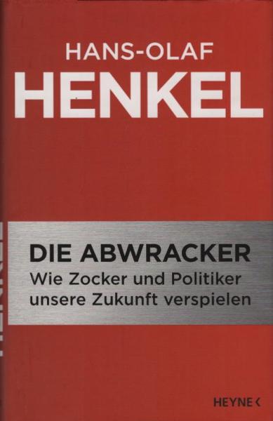 Die Abwracker : wie Zocker und Politiker unsere Zukunft verspielen / Hans-Olaf Henkel