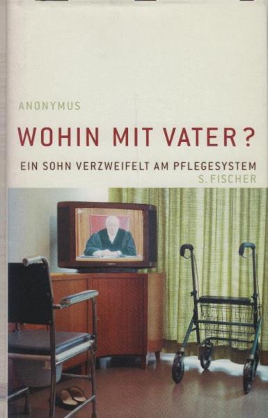 Wohin mit Vater? : ein Sohn verzweifelt am Pflegesystem / Anonymus