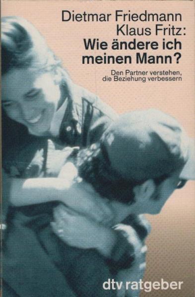 Wie ändere ich meinen Mann? : den Partner verstehen, die Beziehung verbessern ; mit einem Fragebogen zur Persönlichkeitsanalyse / Dietmar Friedmann ; Klaus Fritz