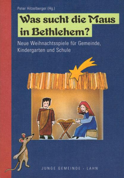 Was sucht die Maus in Bethlehem? : neue Weihnachtsspiele für Gemeinde, Kindergarten und Schule