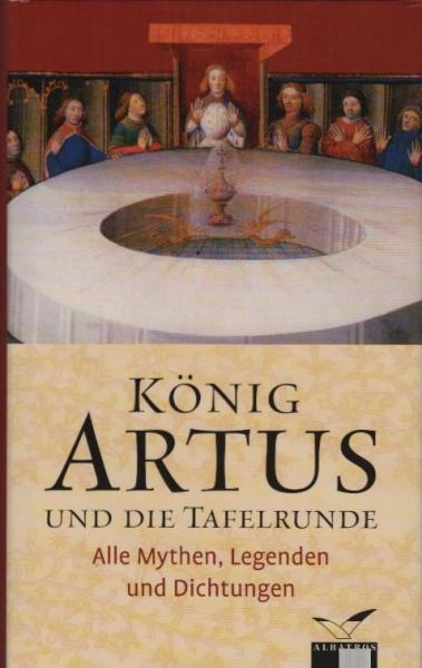 König Artus und die Tafelrunde : alle Mythen, Legenden und Dichtungen / hrsg. von Bertram Kircher