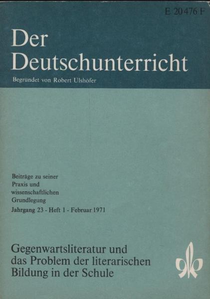 Der Deutschunterricht : Beiträge zu seiner Praxis und wissenschaftlichen Grundlegung / Jg. 23 / Februar 1971 / Heft 1 : Gegenwartsliteratur und das Problem der literarischen Bildung in der Schule