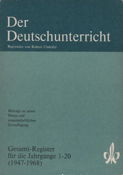 Der Deutschunterricht : Beiträge zu seiner Praxis und wissenschaftlichen Grundlegung ; Gesamt-Register für die Jahrgänge 1-20 (1947-1968)