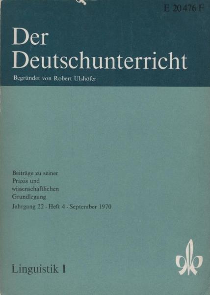 Der Deutschunterricht : Beiträge zu seiner Praxis und wissenschaftlichen Grundlegung / Jg. 22 / September 1970 / Heft 4 : Linguistik; 1