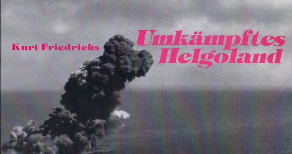 Umkämpftes Helgoland : d. Leidensweg e. Inselvolkes / Kurt Friedrichs. Hrsg. von Rainer Gerckens