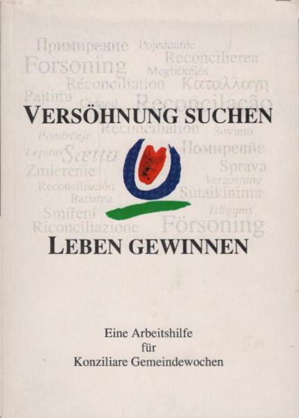 Versöhnung suchen - Leben gewinnen : Eine Arbeitshilfe für Konziliare Gemeindewochen