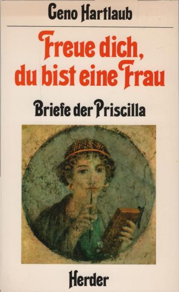 Freue dich, du bist eine Frau : Briefe d. Priscilla / erzählt von Geno Hartlaub
