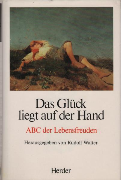 Das Glück liegt auf der Hand : ABC d. Lebensfreuden / hrsg. von Rudolf Walter
