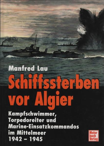 Schiffssterben vor Algier : Kampfschwimmer, Torpedoreiter und Marine-Einsatzkommandos im Mittelmeer 1942 - 1945 / Manfred Lau