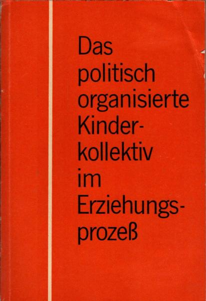 Das politisch organisierte Kinderkollektiv im Erziehungsprozess : Beitr. z. Theorie u. Methodik d. Pioniererziehung / Akad. d. Pädagog. Wiss. d. DDR, Abt. Sozialist. Erziehung in d. Jugend- u. Kinderorganisation an d. Schule. [Wiss. Leitung: Gerhard Neube
