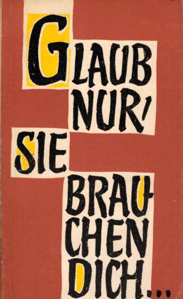 Glaub nur, sie brauchen dich ... : Die Frau in Beruf u. Leben / [Zsgest. u. bearb.: Erika Nemetschke. Hrsg. v. d. Bischöfl. Ordinariaten u. Kommissariaten d. kath. Kirche in d. DDR durch d. Erzbischöfl. Kommissariat Magdeburg]