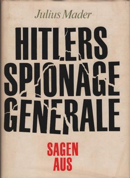 Hitlers Spionagegenerale sagen aus : Ein Dokumentarbericht über Aufbau, Struktur u. Operationen d. OKW-Geheimdienstamtes Ausland/Abwehr mit e. Chronologie seiner Einsätze von 1933 - 1944 / Julius Mader