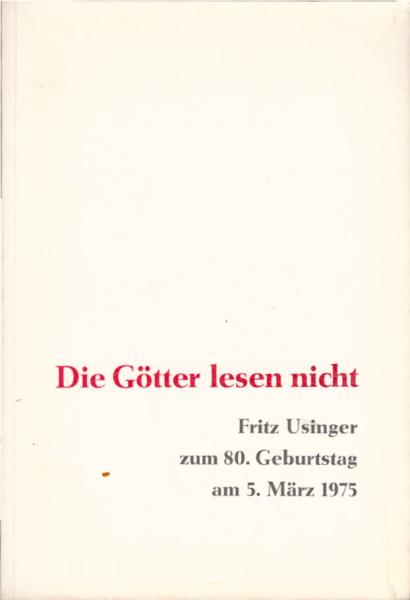 Die Götter lesen nicht : Fritz Usinger z. 80. Geburtstag am 5. März 1975 / [hrsg. von Siegfried Hagen]
