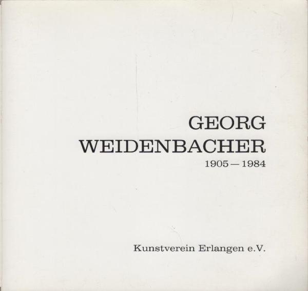 Georg Weidenbacher : Malerei u. Grafik ; Gedächtnisausstellung ; 1905 - 1984 / Kunstverein Erlangen e.V. [Red.: Joh. Adam Stupp ...]