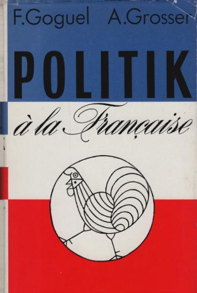 Politik à la française / François Goguel ; Alfred Grosser. [Aus d. Franz. von Alexander v. Platen. Ktn. von H. P. Renner]