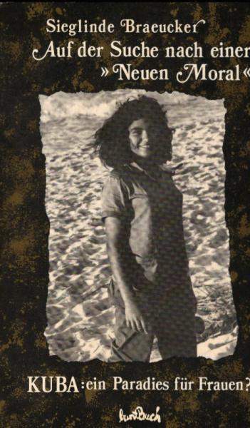 Auf der Suche nach einer "neuen Moral" : Kuba: e. Paradies für Frauen? / Sieglinde Braeucker. Mit Fotogr. von Oswaldo Salas