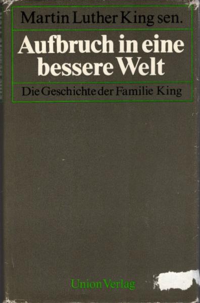 Aufbruch in eine bessere Welt : d. Geschichte d. Familie King / Martin Luther King sen. Hrsg. von Clayton Riley. [Aus d. Amerikan. übers. von Brigitte Weitbrecht]