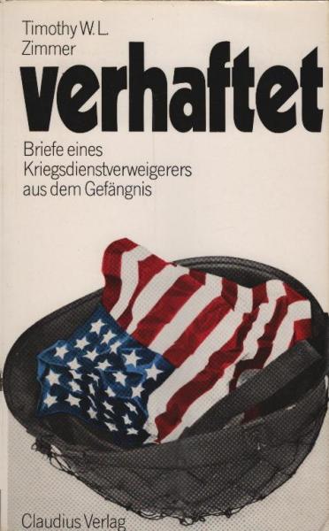 Verhaftet : Briefe e. Kriegsdienstverweigerers aus d. Gefängnis / Timothy W. L. Zimmer. [Aus d. Amerikan. von Martha J. Hofmann.] Eingel. von Helmut Gollwitzer