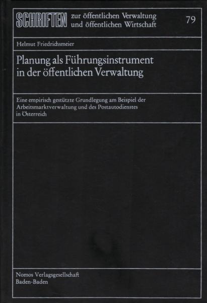 Planung als Führungsinstrument in der öffentlichen Verwaltung : e. empir. gestützte Grundlegung am Beispiel d. Arbeitsmarktverwaltung u.d. Postautodienstes in Österreich / Helmut Friedrichsmeier