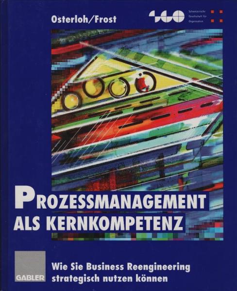 Prozessmanagement als Kernkompetenz : wie Sie business reengineering strategisch nutzen können / Margit Osterloh/Jetta Frost. [Schweizerische Gesellschaft für Organisation]