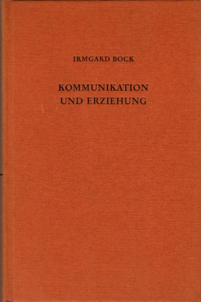 Kommunikation und Erziehung : Grundzüge ihrer Beziehungen / Irmgard Bock