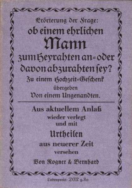 Erörterung der Frage, ob einem ehrlichen Mann zum Heyrahten [Heiraten] an- oder davon abzurahten [abzuraten] sey [sei]? : Zu e. Hochzeit-Geschenk übergeben von e. Ungenandten ; aus aktuellem Anlass wieder verlegt u. mit Urtheilen aus neuerer Zeit vers.