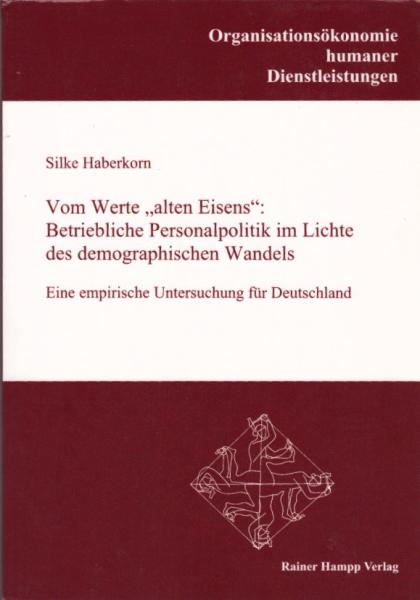 Vom Werte "alten Eisens": betriebliche Personalpolitik im Lichte des demographischen Wandels : eine empirische Untersuchung für Deutschland / Silke Haberkorn