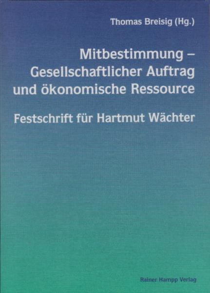 Mitbestimmung, gesellschaftlicher Auftrag und ökonomische Ressource : Festschrift für Hartmut Wächter / Thomas Breisig (Hg.). [Autor/innen-Verz. Klaus Bartölke ...]