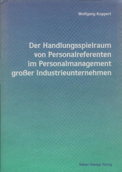 Der Handlungsspielraum von Personalreferenten im Personalmanagement großer Industrieunternehmen / Wolfgang Koppert