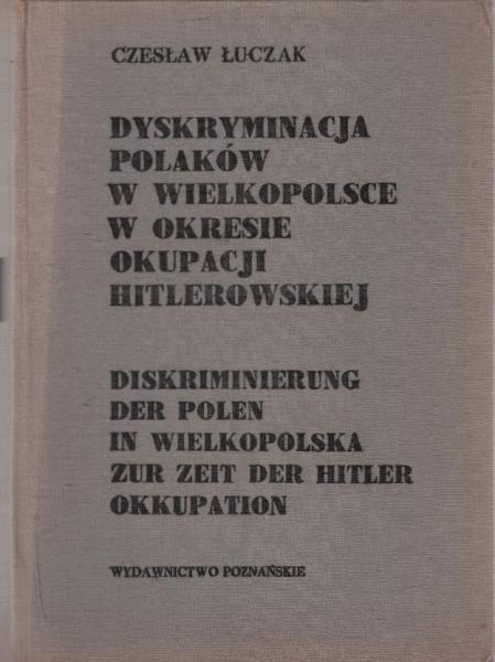 Dyskryminacja Polaków w Wielkopolsce w okresie okupacji hitlerowskiej : wybór zróde? / wybra? i opracowa? Czes?aw ?uczak
