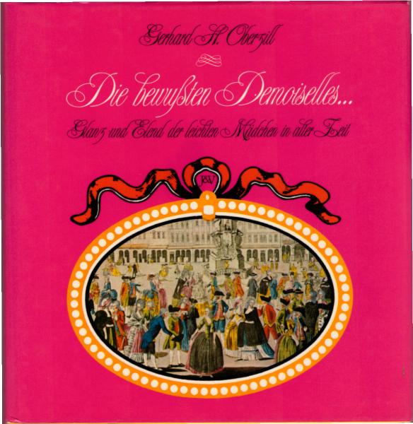 Die bewussten Demoiselles ... : Glanz u. Elend d. leichten Mädchen in alter Zeit / Gerhard H. Oberzill