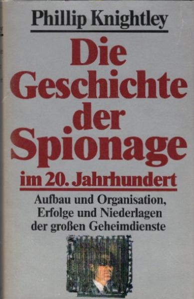 Die Geschichte der Spionage im 20. Jahrhundert : Aufbau und Organisation, Erfolge und Niederlagen der grossen Geheimdienste / Phillip Knightley. Aus dem Engl. von Jürgen Bavendam