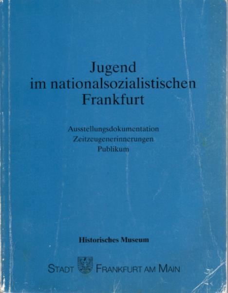 Jugend im nationalsozialistischen Frankfurt : Ausstellungsdokumentation, Zeitzeugenerinnerungen, Publikum / [Histor. Museum ; Stadt Frankfurt am Main. Katalog-Gesamtbearb.: Jürgen Steen ...]