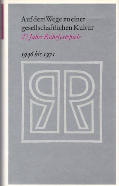 Auf dem Wege zu einer gesellschaftlichen Kultur : 25 Jahre Ruhrfestspiele 1946 bis 1971 / hrsg. im Auftr. d. Freunde d. Ruhrfestspiele von Heinz Winfried Sabais