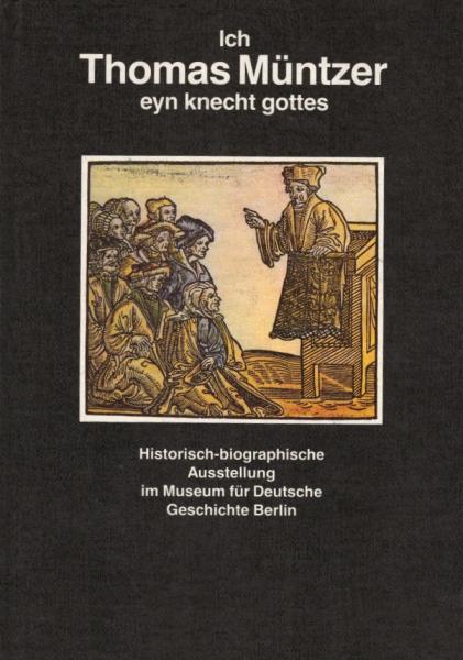 Ich, Thomas Müntzer, eyn Knecht Gottes : historisch-biographische Ausstellung des Museums für Deutsche Geschichte Berlin, 8. Dezember 1989 - 28. Februar 1990 / [Konzeption von Ausstellung u. Katalog: Marlis Hujer]