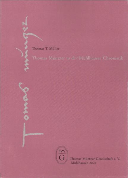 Thomas Müntzer in der Mühlhäuser Chronistik : Untersuchung und Neuedition der den Bauernkrieg betreffenden Abschnitte des "Chronicon Mulhusinum" / Thomas T. Müller. TMG, Thomas-Müntzer-Gesellschaft e.V. [Red.: Martin Sünder ; Katrin Prinich-Heutzenröder]