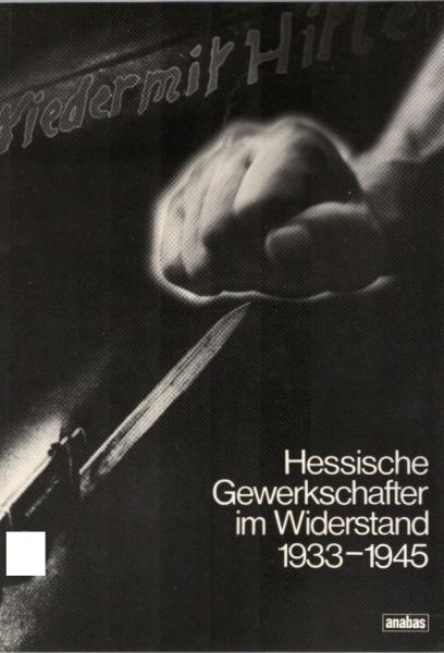 Hessische Gewerkschafter im Widerstand 1933 - [neunzehnhundertdreiunddreissig bis] 1945 / hrsg. vom DGB-Bildungswerk Hessen u. d. Studienkreis zur Erforschung u. Vermittlung d. Geschichte d. Dt. Widerstandes 1933 - 1945. Berichte, Bearb. u. Red.: Axel Ulr