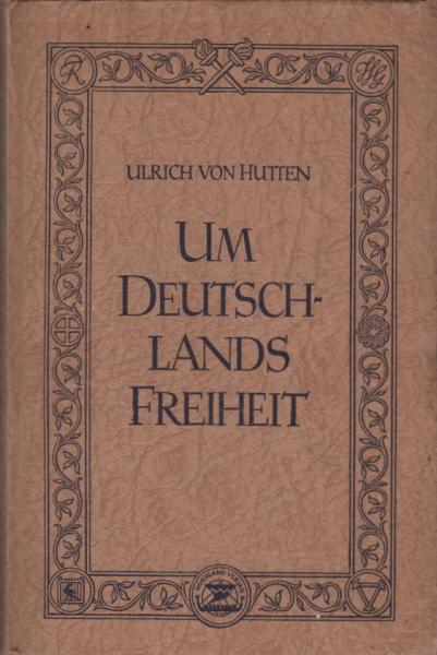 Um Deutschlands Freiheit / Ulrich von Hutten. Eine Ausw. aus s. Schriften. Eingel. u. hrsg. v. Rudolf Neuwinger