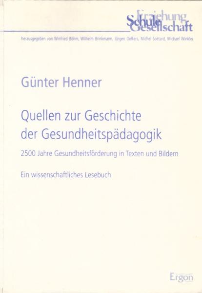 Quellen zur Geschichte der Gesundheitspädagogik : 2500 Jahre Gesundheitsförderung in Texten und Bildern ; ein wissenschaftliches Lesebuch / Günter Henner