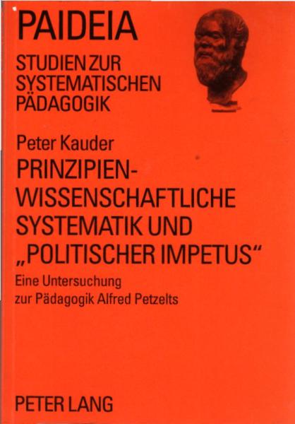 Prinzipienwissenschaftliche Systematik und politischer Impetus : eine Untersuchung zur Pädagogik Alfred Petzelts / Peter Kauder