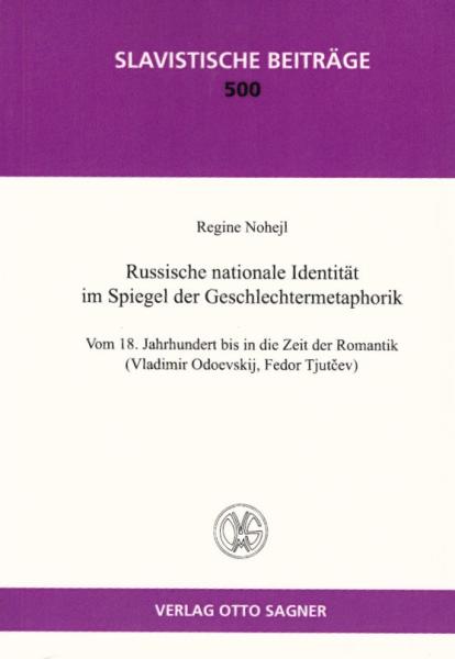 Russische nationale Identität im Spiegel der Geschlechtermetaphorik : vom 18. Jahrhundert bis in die Zeit der Romantik (Vladimir Odoevskij, Fedor Tjut?ev) / Regine Nohejl