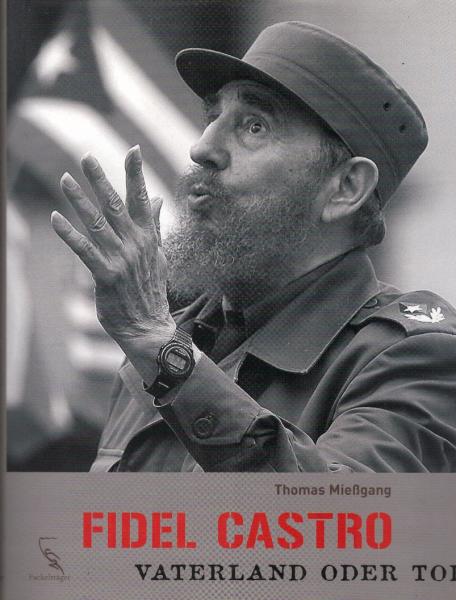 Fidel Castro : Vaterland oder Tod / Thomas Mießgang