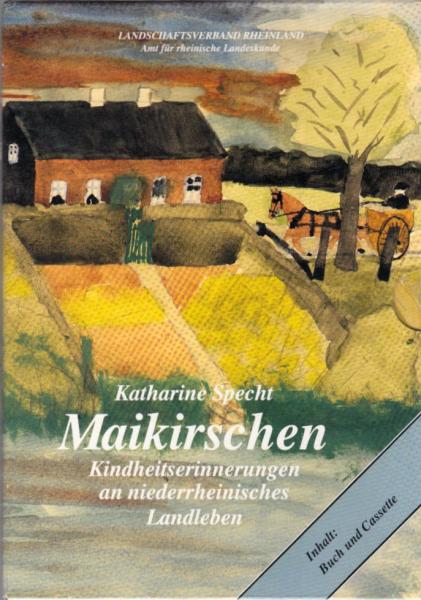 Maikirschen : Kindheitserinnerungen an niederrheinisches Landleben ; Grafschafter Platt - hochdeutsche Übertragung / Katharine Specht. [Landschaftsverband Rheinland, Amt für Rheinische Landeskunde. Übertr. aus dem Grafschafter Platt: Stefan Elspass]