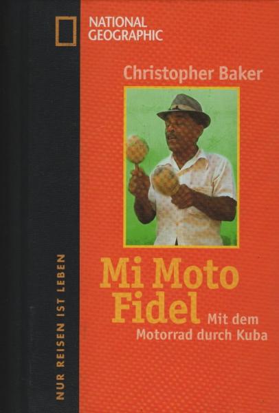 Mi moto Fidel : mit dem Motorrad durch Kuba ; ein Reiseerlebnisbericht unserer Tage ; [eine Reise in das Herz der Karibik] / Christopher Baker. [Übers.: Kristiana Ruhl]. National geographic Deutschland
