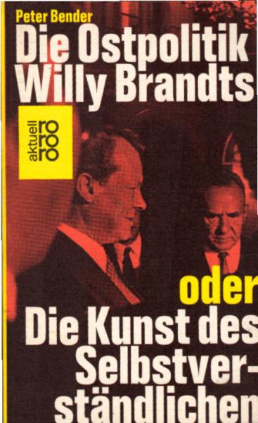 Die Ostpolitik Willy Brandts oder die Kunst des Selbstverständlichen / Peter Bender